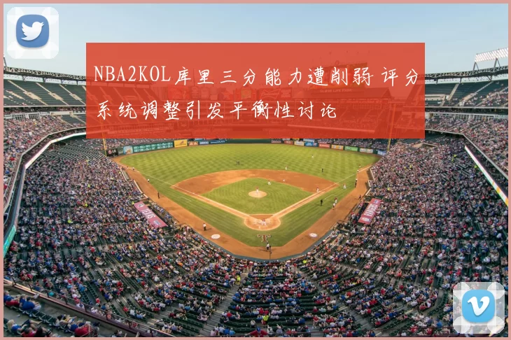 NBA2KOL库里三分能力遭削弱 评分系统调整引发平衡性讨论