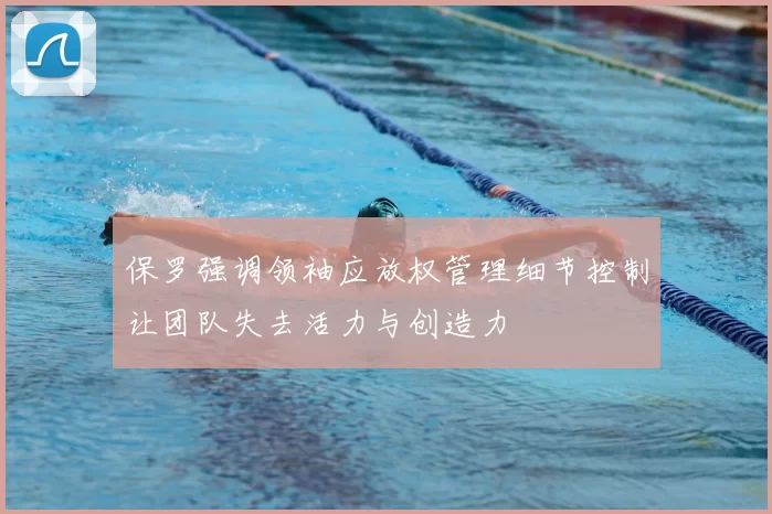 保罗强调领袖应放权管理细节控制让团队失去活力与创造力