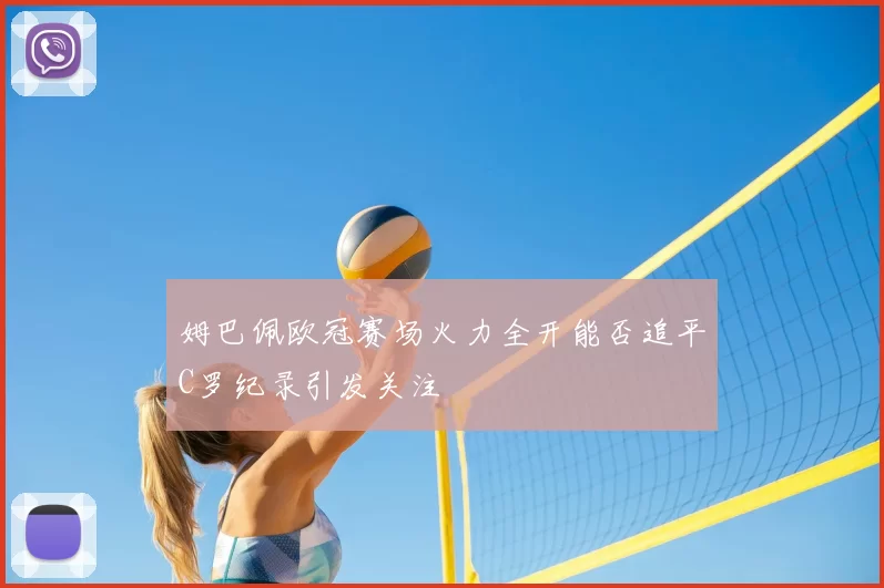 姆巴佩欧冠赛场火力全开能否追平C罗纪录引发关注