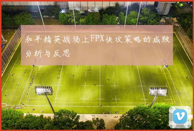 和平精英战场上FPX快攻策略的成败分析与反思