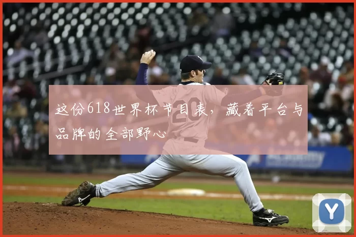 这份618世界杯节目表，藏着平台与品牌的全部野心