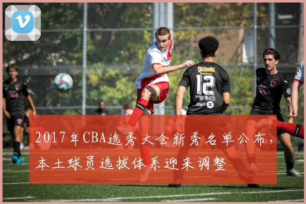 2017年CBA选秀大会新秀名单公布，本土球员选拔体系迎来调整