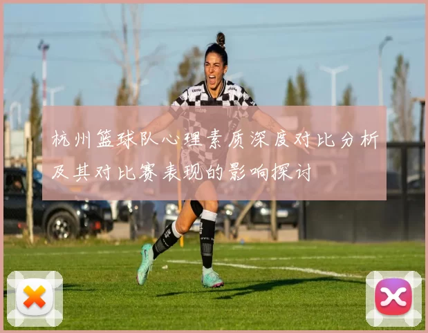 杭州篮球队心理素质深度对比分析及其对比赛表现的影响探讨