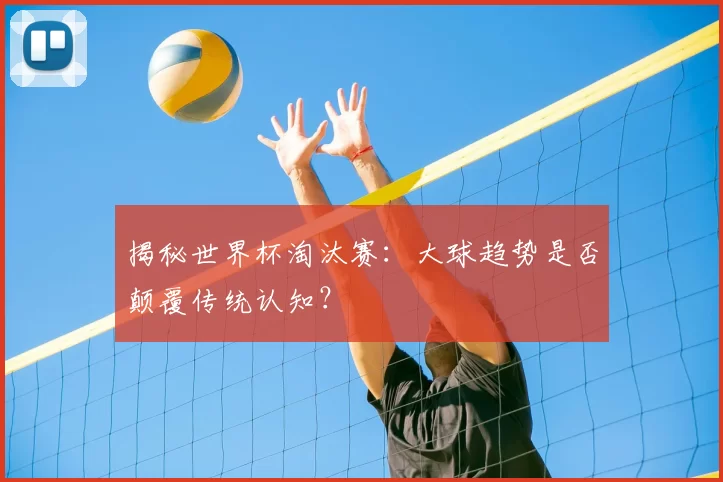 揭秘世界杯淘汰赛:大球趋势是否颠覆传统认知?