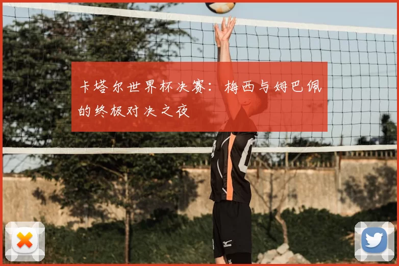 卡塔尔世界杯决赛：梅西与姆巴佩的终极对决之夜