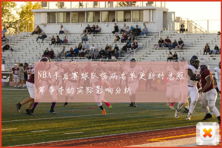 NBA季后赛球队伤病名单更新对总冠军争夺的实际影响分析