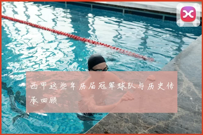 西甲这些年历届冠军球队与历史传承回顾