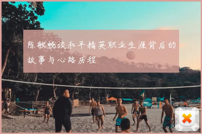 陈敏畅谈和平精英职业生涯背后的故事与心路历程