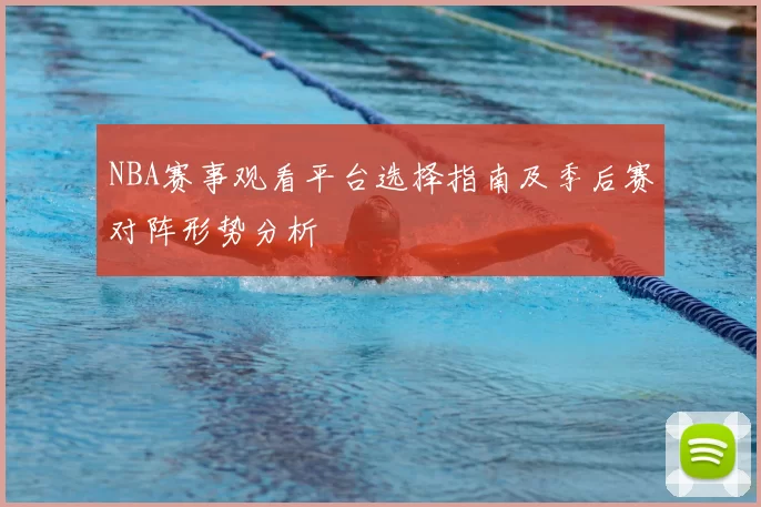 NBA赛事观看平台选择指南及季后赛对阵形势分析