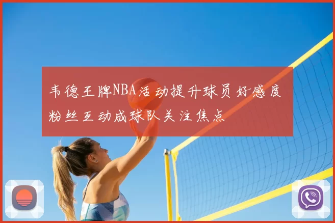 韦德王牌NBA活动提升球员好感度 粉丝互动成球队关注焦点