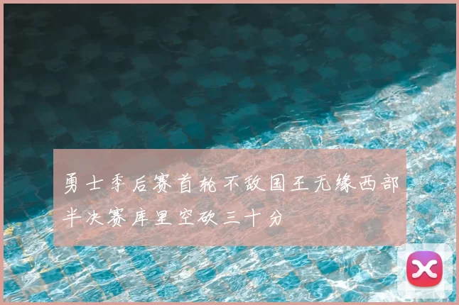 勇士季后赛首轮不敌国王无缘西部半决赛库里空砍三十分