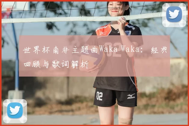 世界杯南非主题曲Waka Waka:经典回顾与歌词解析