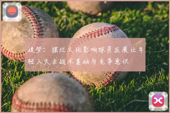 追梦：摆烂文化影响球员发展让年轻人失去战术基础与竞争意识