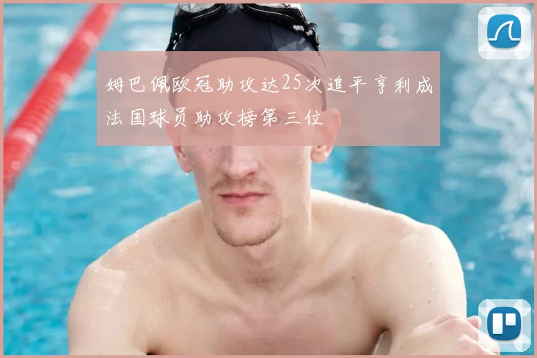 姆巴佩欧冠助攻达25次追平亨利成法国球员助攻榜第三位