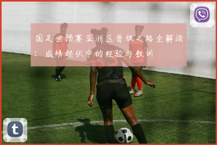 国足世预赛亚洲区晋级之路全解读：成绩起伏中的经验与教训