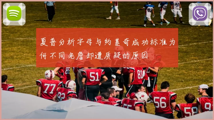 夏普分析字母与约基奇成功标准为何不同老詹却遭质疑的原因