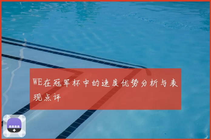 WE在冠军杯中的速度优势分析与表现点评