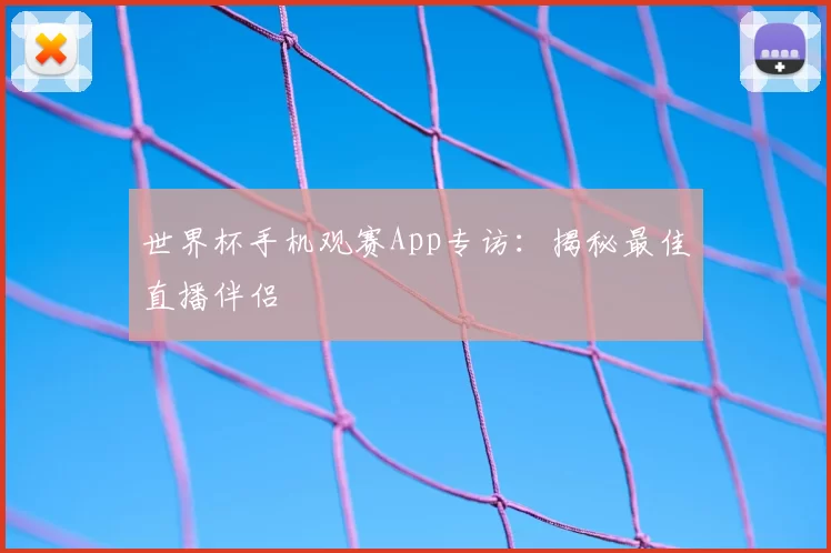 世界杯手机观赛App专访：揭秘最佳直播伴侣