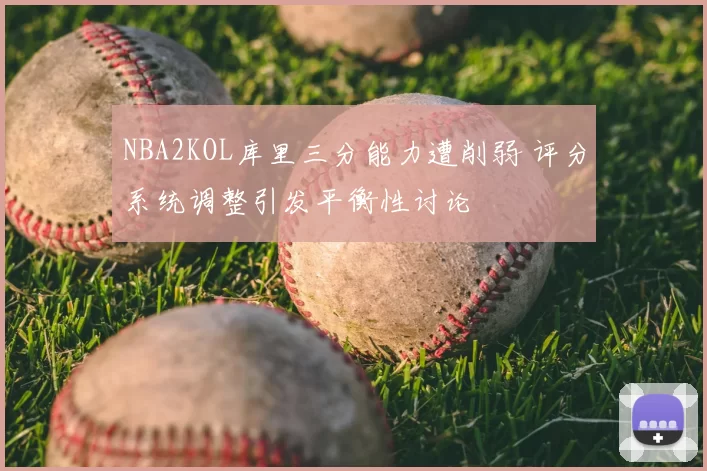 NBA2KOL库里三分能力遭削弱 评分系统调整引发平衡性讨论