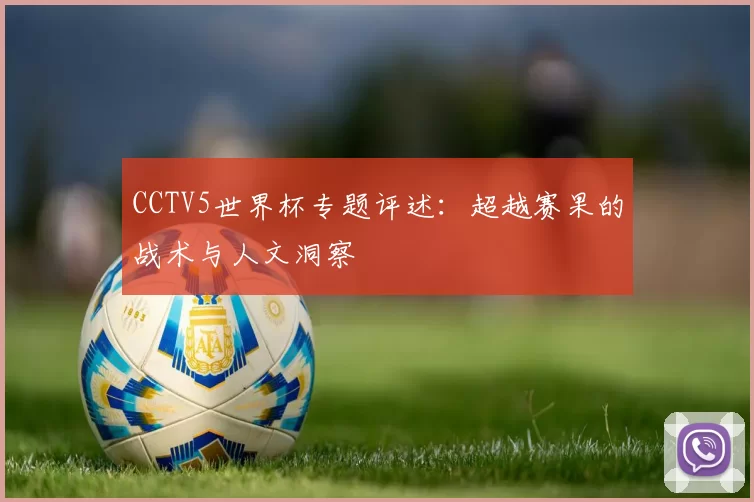 CCTV5世界杯专题评述:超越赛果的战术与人文洞察