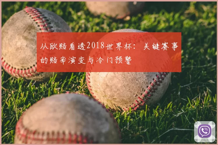 从欧赔看透2018世界杯：关键赛事的赔率演变与冷门预警