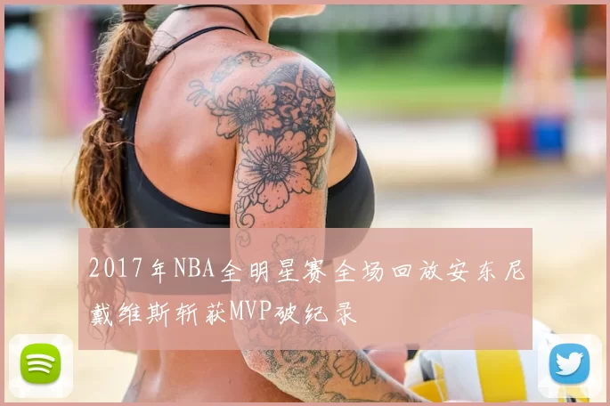 2017年NBA全明星赛全场回放安东尼戴维斯斩获MVP破纪录