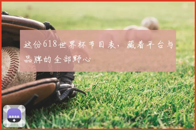 这份618世界杯节目表，藏着平台与品牌的全部野心