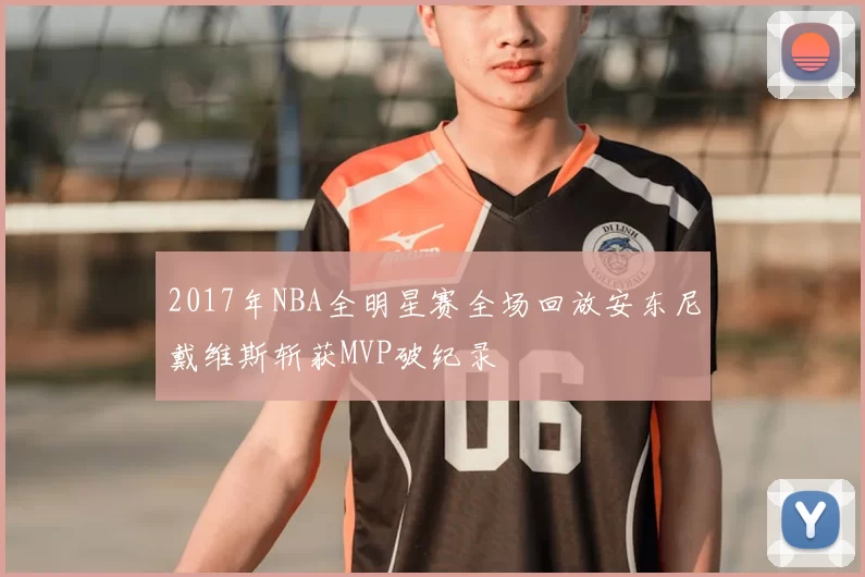 2017年NBA全明星赛全场回放安东尼戴维斯斩获MVP破纪录