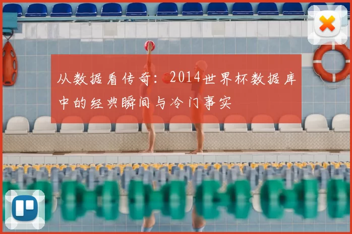 从数据看传奇:2014世界杯数据库中的经典瞬间与冷门事实