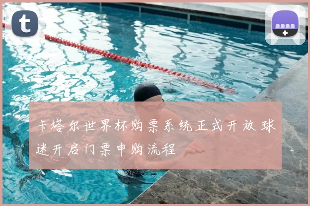 卡塔尔世界杯购票系统正式开放 球迷开启门票申购流程
