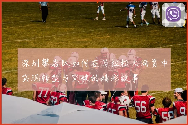 深圳攀岩队如何在马拉松大满贯中实现转型与突破的精彩故事