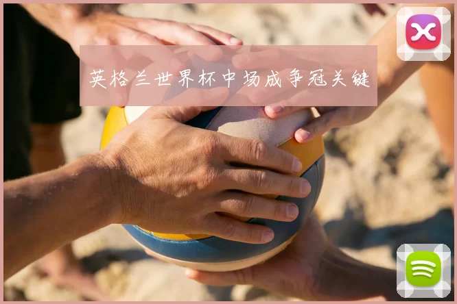 英格兰世界杯中场成争冠关键