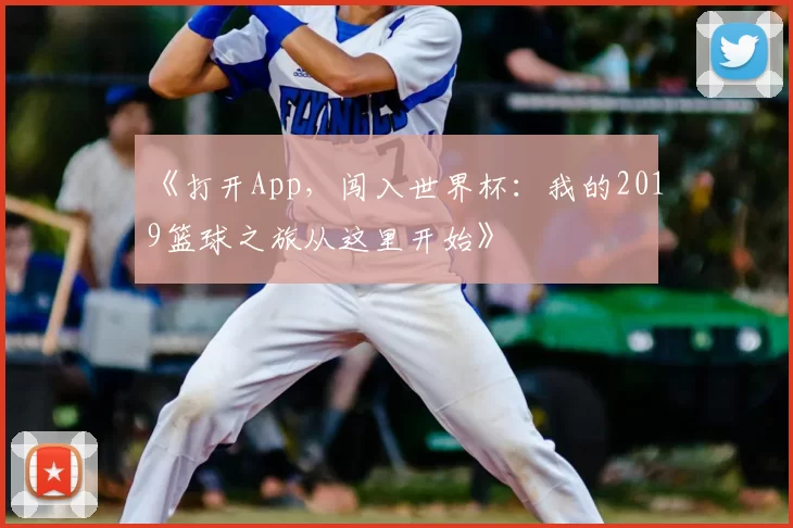 《打开App，闯入世界杯：我的2019篮球之旅从这里开始》