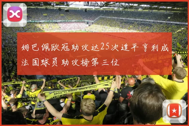 姆巴佩欧冠助攻达25次追平亨利成法国球员助攻榜第三位