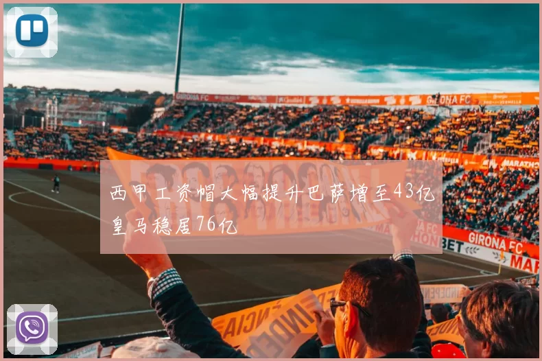 西甲工资帽大幅提升巴萨增至43亿皇马稳居76亿