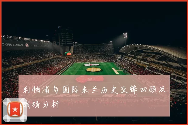 利物浦与国际米兰历史交锋回顾及战绩分析