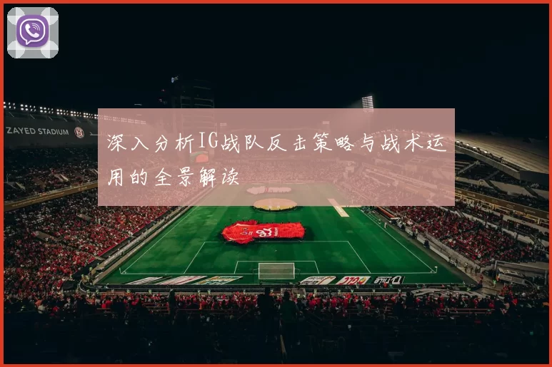 深入分析IG战队反击策略与战术运用的全景解读
